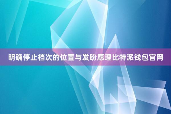 明确停止档次的位置与发盼愿理比特派钱包官网