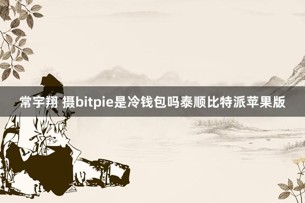 常宇翔 摄bitpie是冷钱包吗泰顺比特派苹果版