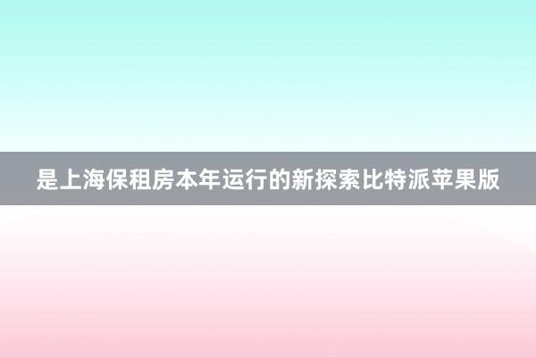 是上海保租房本年运行的新探索比特派苹果版