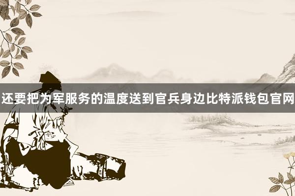 还要把为军服务的温度送到官兵身边比特派钱包官网