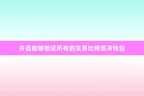 并且能够验证所有的交易比特派冷钱包