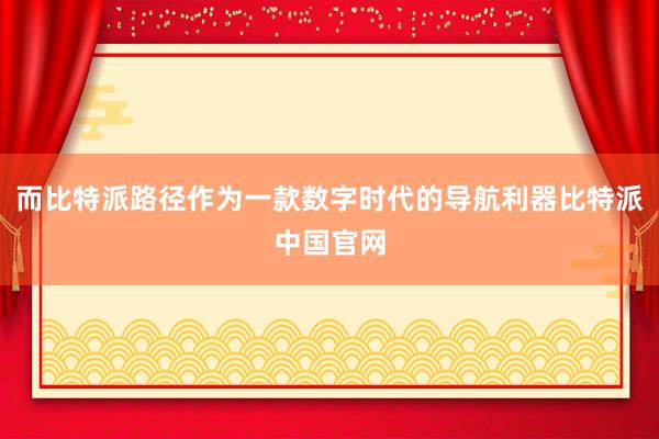 而比特派路径作为一款数字时代的导航利器比特派中国官网