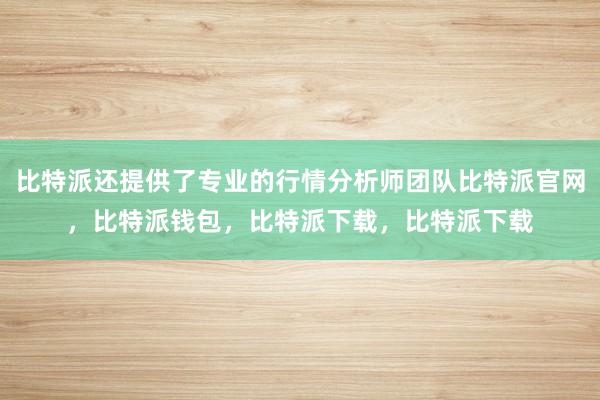 比特派还提供了专业的行情分析师团队比特派官网，比特派钱包，比特派下载，比特派下载