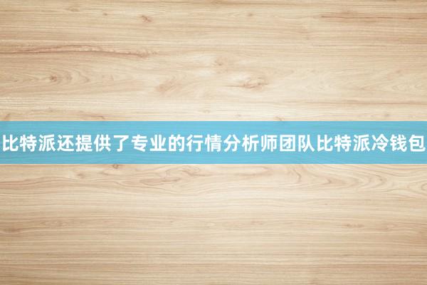 比特派还提供了专业的行情分析师团队比特派冷钱包