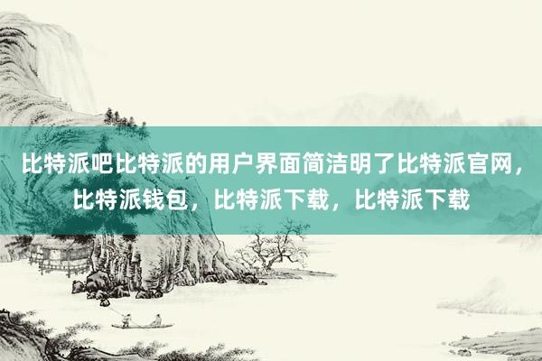 比特派吧比特派的用户界面简洁明了比特派官网，比特派钱包，比特派下载，比特派下载