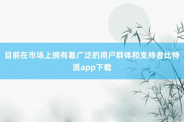 目前在市场上拥有着广泛的用户群体和支持者比特派app下载