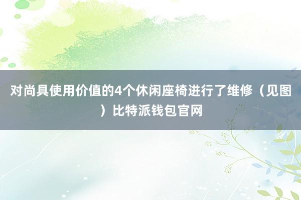 对尚具使用价值的4个休闲座椅进行了维修（见图）比特派钱包官网