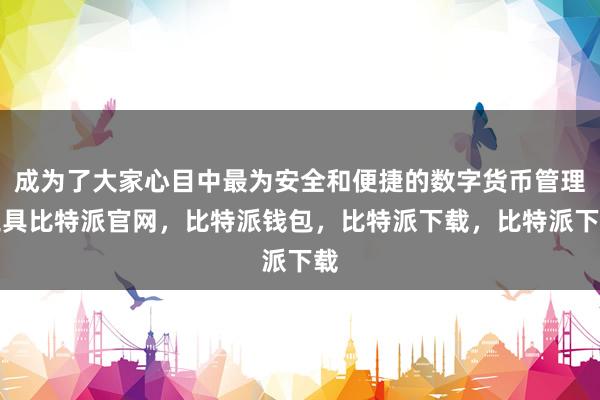 成为了大家心目中最为安全和便捷的数字货币管理工具比特派官网，比特派钱包，比特派下载，比特派下载