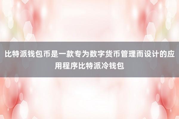 比特派钱包币是一款专为数字货币管理而设计的应用程序比特派冷钱包