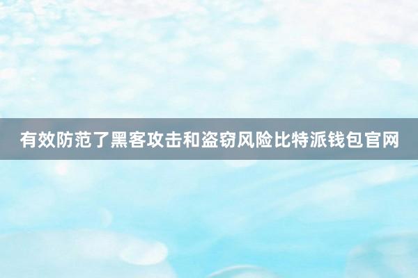 有效防范了黑客攻击和盗窃风险比特派钱包官网