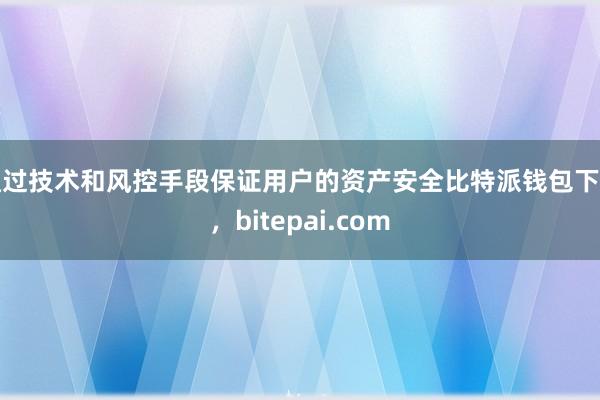 通过技术和风控手段保证用户的资产安全比特派钱包下载，bitepai.com