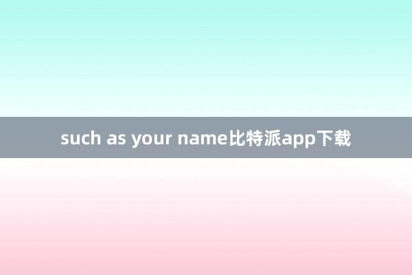 such as your name比特派app下载