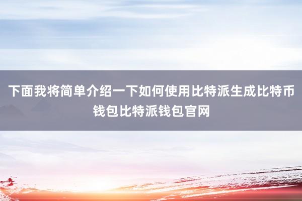 下面我将简单介绍一下如何使用比特派生成比特币钱包比特派钱包官网