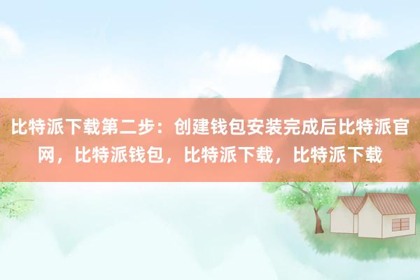 比特派下载第二步：创建钱包安装完成后比特派官网，比特派钱包，比特派下载，比特派下载