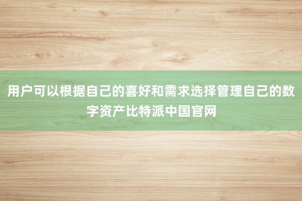 用户可以根据自己的喜好和需求选择管理自己的数字资产比特派中国官网