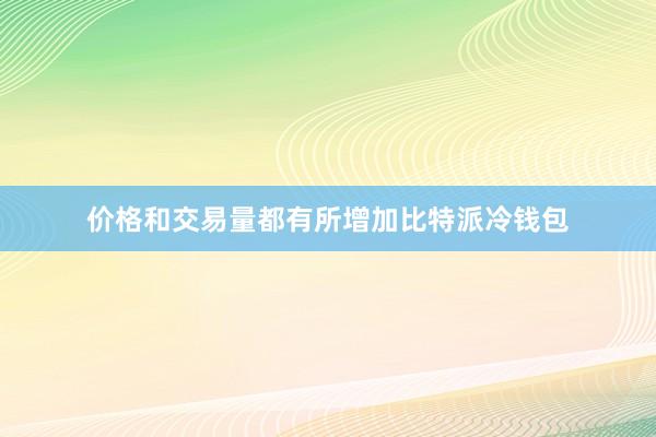 价格和交易量都有所增加比特派冷钱包