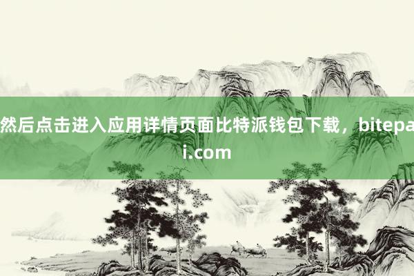 然后点击进入应用详情页面比特派钱包下载，bitepai.com