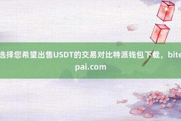 选择您希望出售USDT的交易对比特派钱包下载，bitepai.com