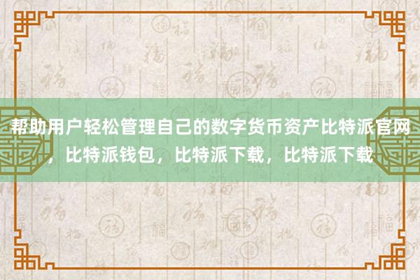 帮助用户轻松管理自己的数字货币资产比特派官网，比特派钱包，比特派下载，比特派下载