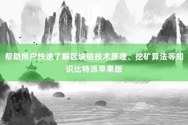 帮助用户快速了解区块链技术原理、挖矿算法等知识比特派苹果版