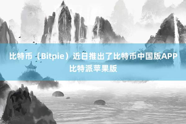 比特币（Bitpie）近日推出了比特币中国版APP比特派苹果版