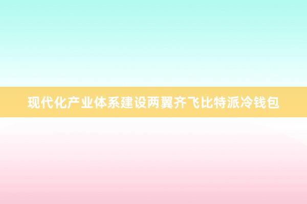 现代化产业体系建设两翼齐飞比特派冷钱包