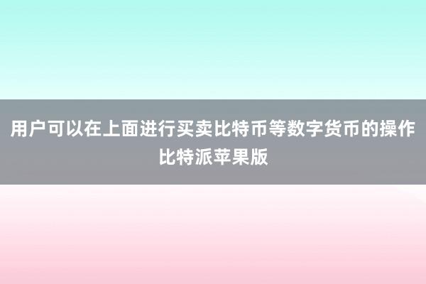 用户可以在上面进行买卖比特币等数字货币的操作比特派苹果版