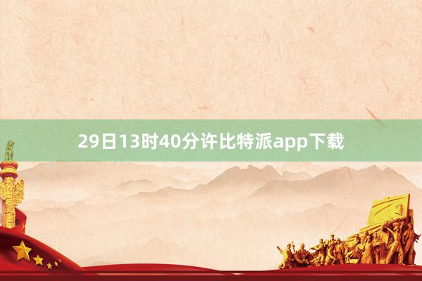 29日13时40分许比特派app下载