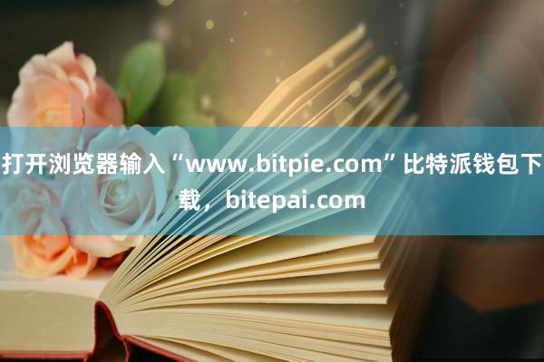 打开浏览器输入“www.bitpie.com”比特派钱包下载，bitepai.com