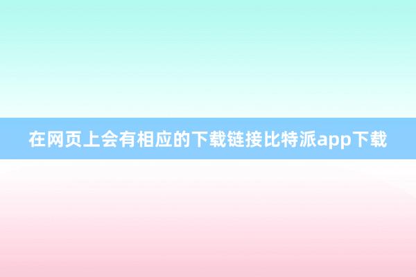 在网页上会有相应的下载链接比特派app下载