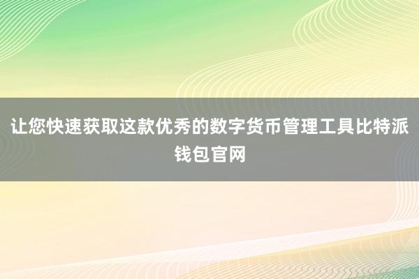 让您快速获取这款优秀的数字货币管理工具比特派钱包官网