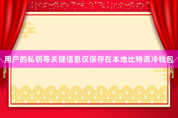 用户的私钥等关键信息仅保存在本地比特派冷钱包