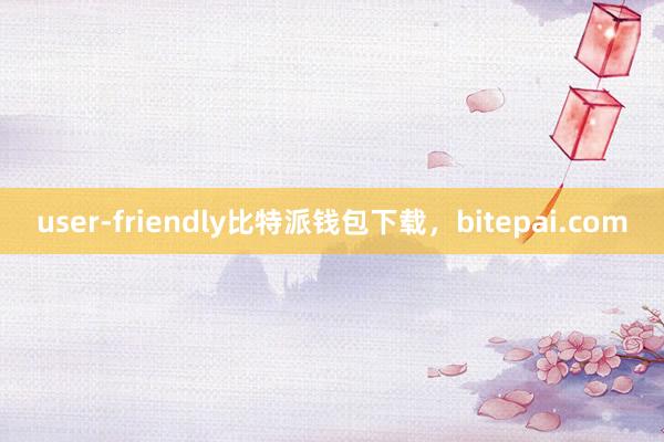 user-friendly比特派钱包下载，bitepai.com