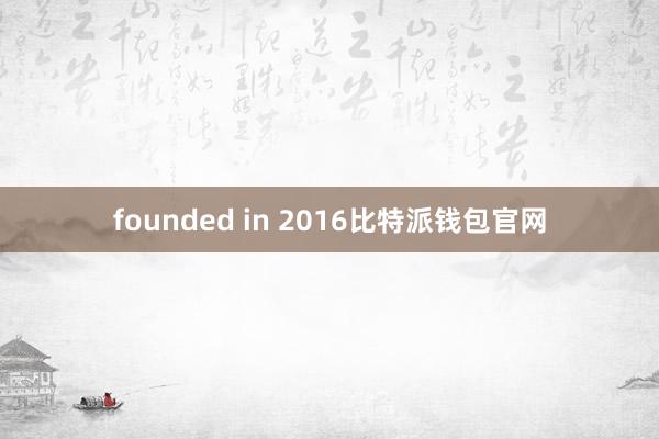 founded in 2016比特派钱包官网