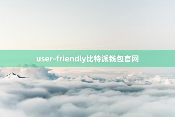 user-friendly比特派钱包官网