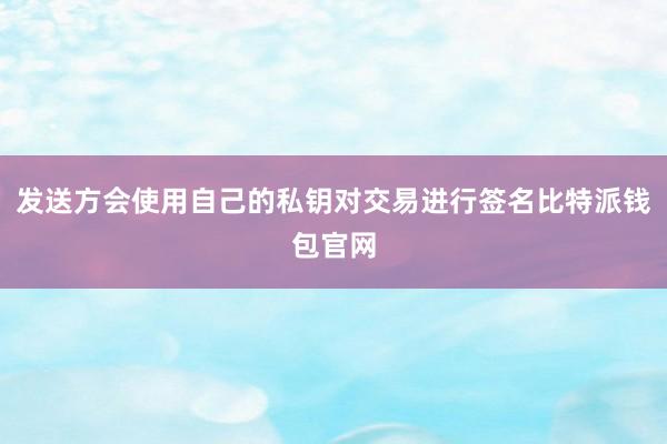 发送方会使用自己的私钥对交易进行签名比特派钱包官网