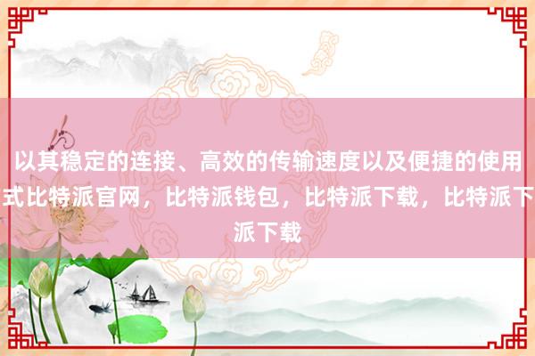 以其稳定的连接、高效的传输速度以及便捷的使用方式比特派官网，比特派钱包，比特派下载，比特派下载