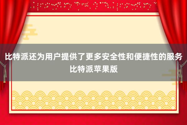 比特派还为用户提供了更多安全性和便捷性的服务比特派苹果版