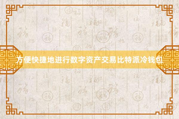 方便快捷地进行数字资产交易比特派冷钱包