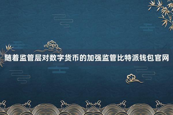 随着监管层对数字货币的加强监管比特派钱包官网