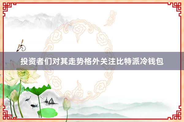 投资者们对其走势格外关注比特派冷钱包