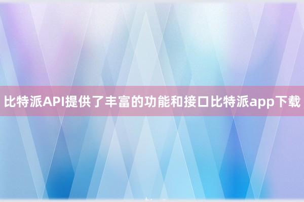 比特派API提供了丰富的功能和接口比特派app下载