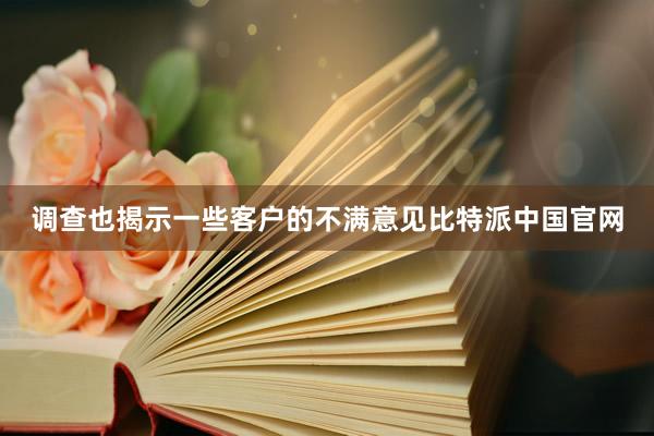 调查也揭示一些客户的不满意见比特派中国官网