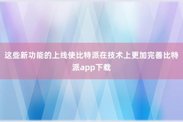 这些新功能的上线使比特派在技术上更加完善比特派app下载