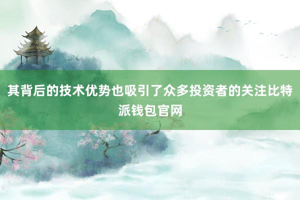 其背后的技术优势也吸引了众多投资者的关注比特派钱包官网