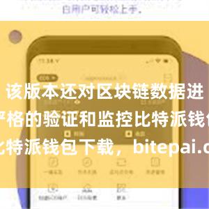 该版本还对区块链数据进行了更加严格的验证和监控比特派钱包下载，bitepai.com