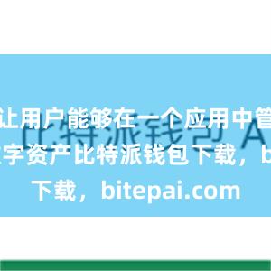 让用户能够在一个应用中管理多种数字资产比特派钱包下载，bitepai.com