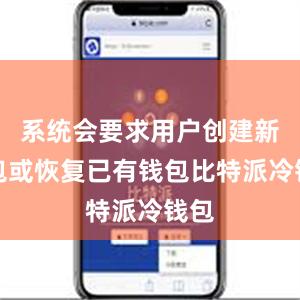 系统会要求用户创建新钱包或恢复已有钱包比特派冷钱包