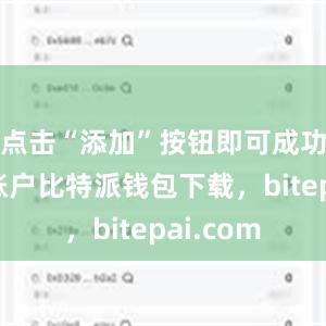 点击“添加”按钮即可成功添加该账户比特派钱包下载，bitepai.com