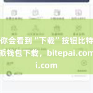 你会看到“下载”按钮比特派钱包下载，bitepai.com